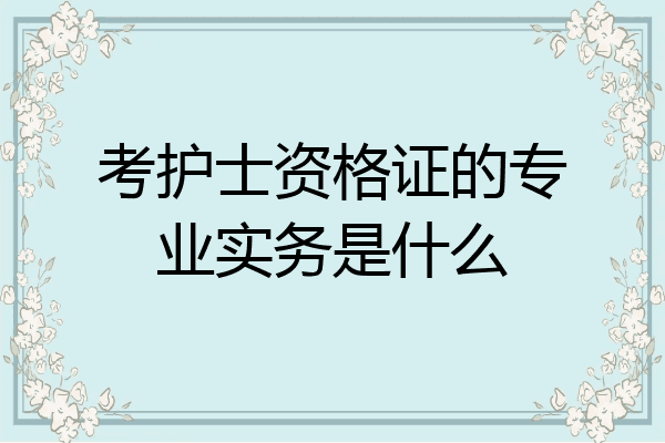 考护士资格证的专业实务是什么