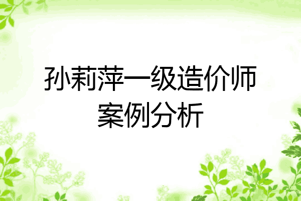 孙莉萍一级造价师案例分析