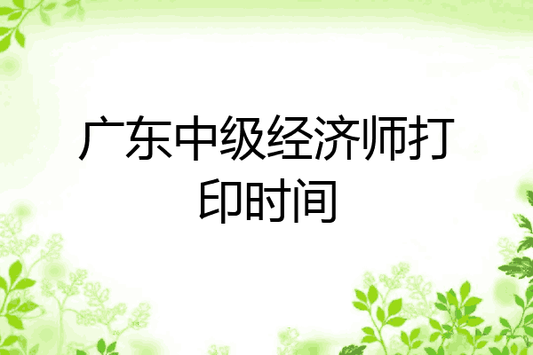 广东中级经济师打印时间