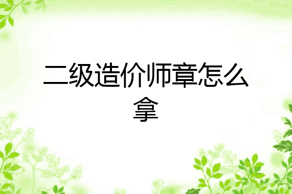 二级造价师章怎么拿