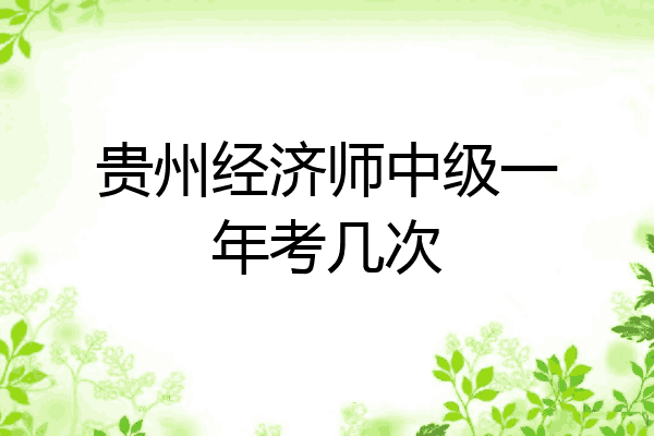 贵州经济师中级一年考几次