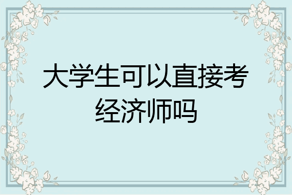 大学生可以直接考经济师吗