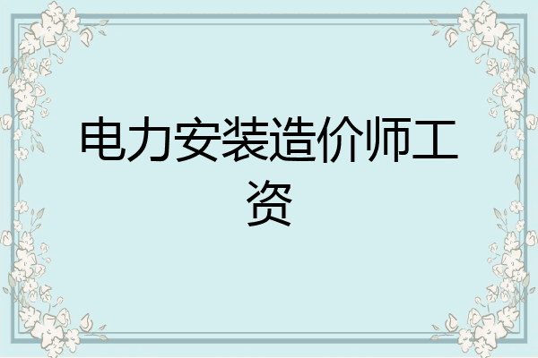 电力安装造价师工资