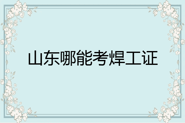 山东哪能考焊工证
