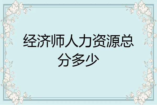 经济师人力资源总分多少