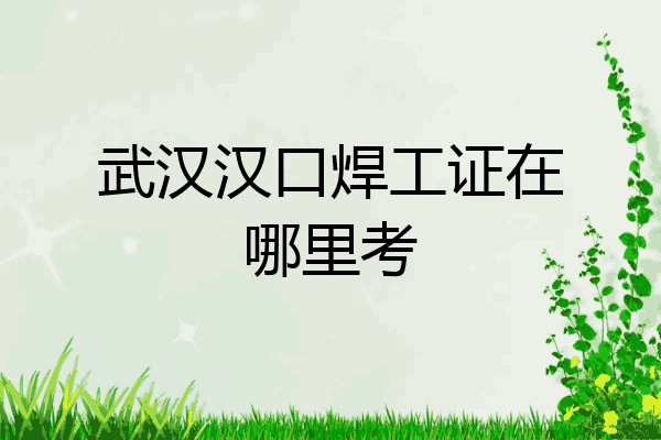 武汉汉口焊工证在哪里考