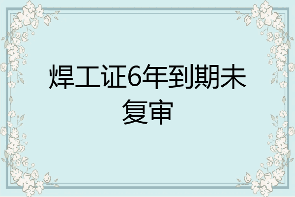 焊工证6年到期未复审