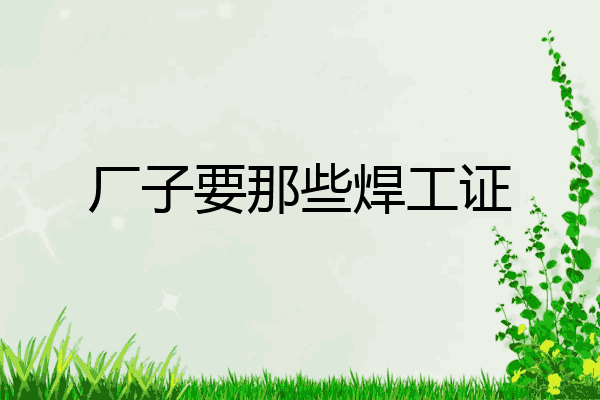 厂子要那些焊工证