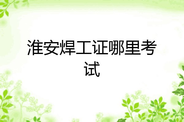 淮安焊工证哪里考试