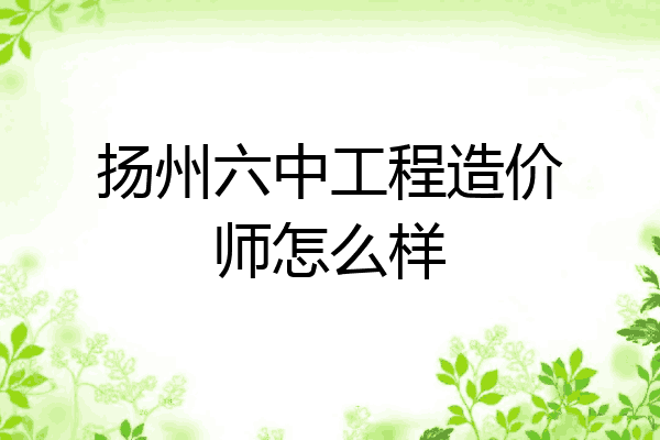 扬州六中工程造价师怎么样
