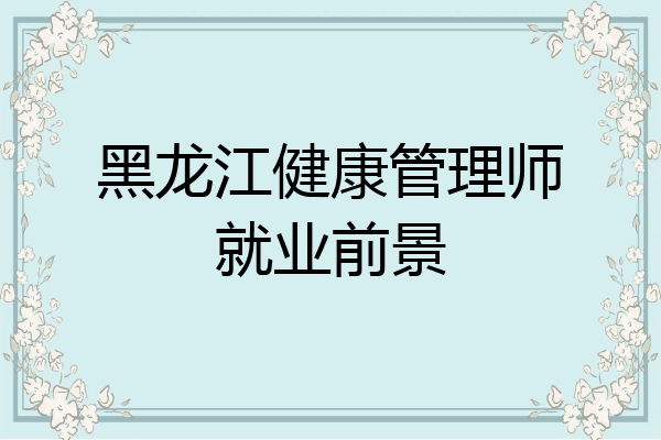 黑龙江健康管理师就业前景