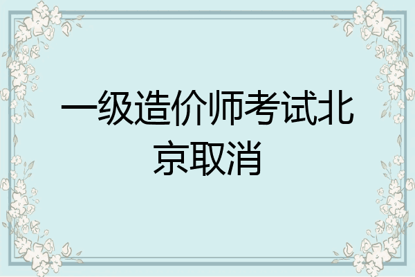 一级造价师考试北京取消