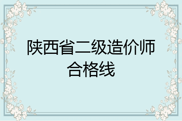 陕西省二级造价师合格线