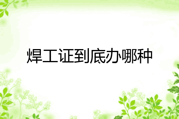 焊工证到底办哪种