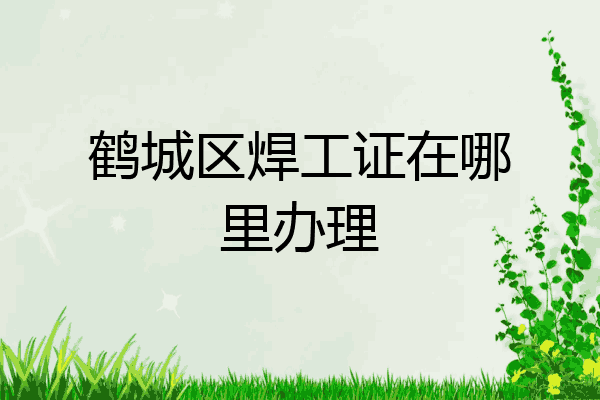 鹤城区焊工证在哪里办理