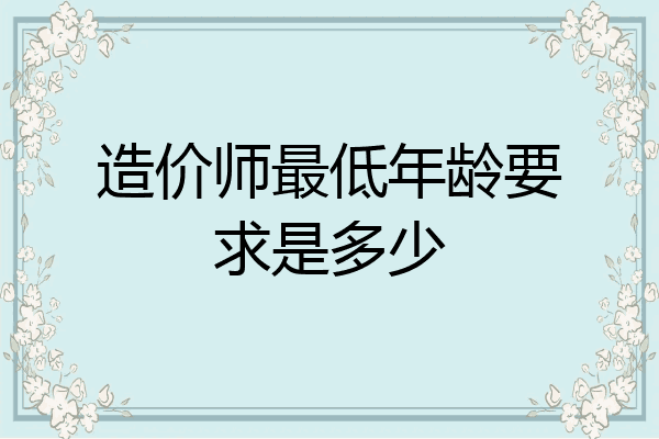 造价师最低年龄要求是多少