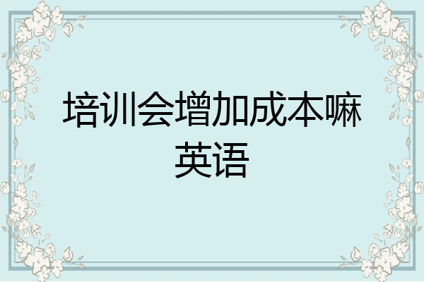培训会增加成本嘛英语