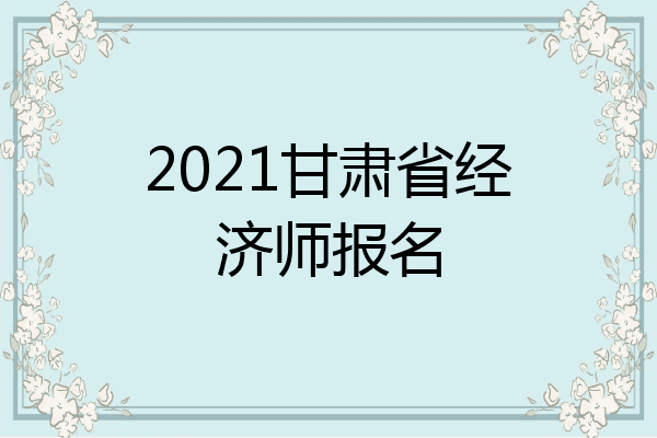 2021甘肃省经济师报名