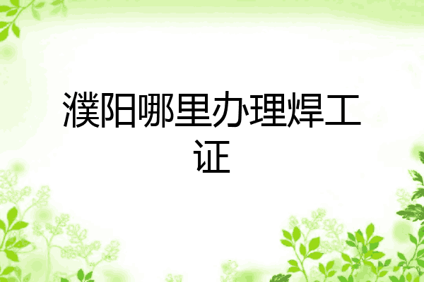 濮阳哪里办理焊工证