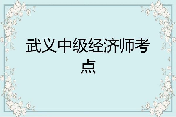 武义中级经济师考点