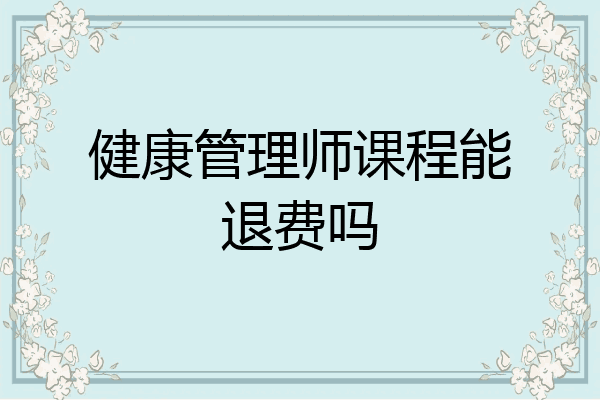 健康管理师课程能退费吗