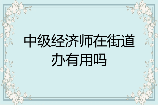 中级经济师在街道办有用吗
