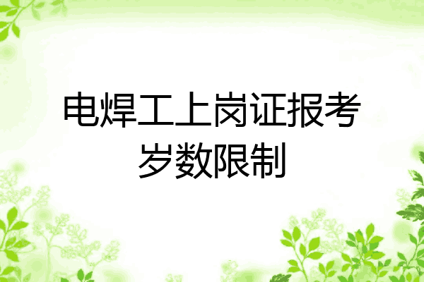 电焊工上岗证报考岁数限制