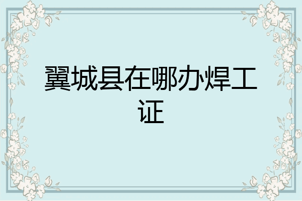 翼城县在哪办焊工证