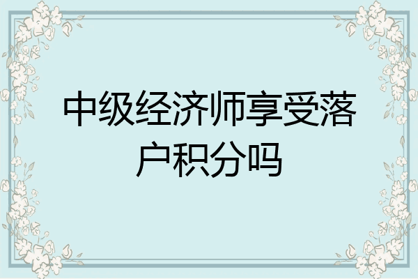 中级经济师享受落户积分吗