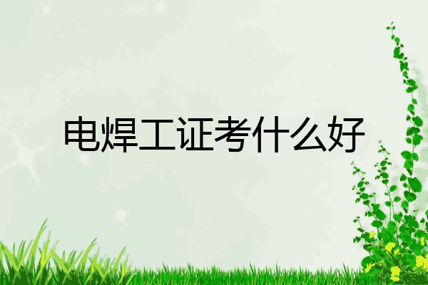 电焊工证考什么好