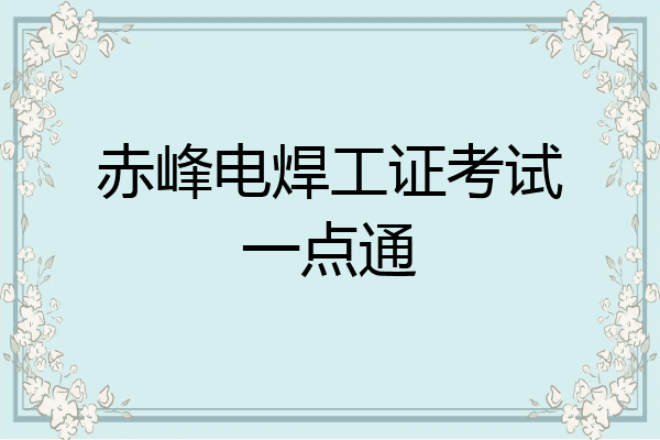 赤峰电焊工证考试一点通