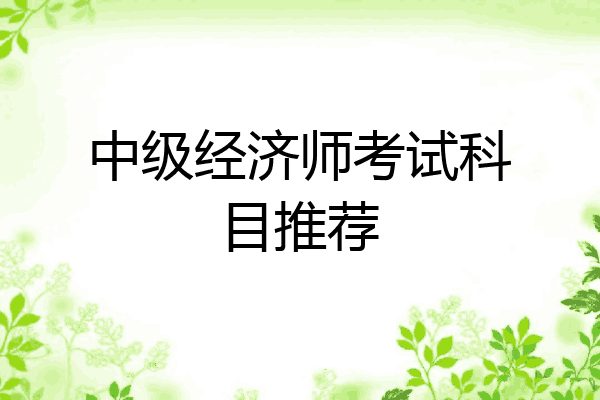 中级经济师考试科目推荐