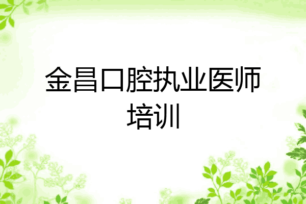 金昌口腔执业医师培训