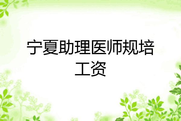 宁夏助理医师规培工资