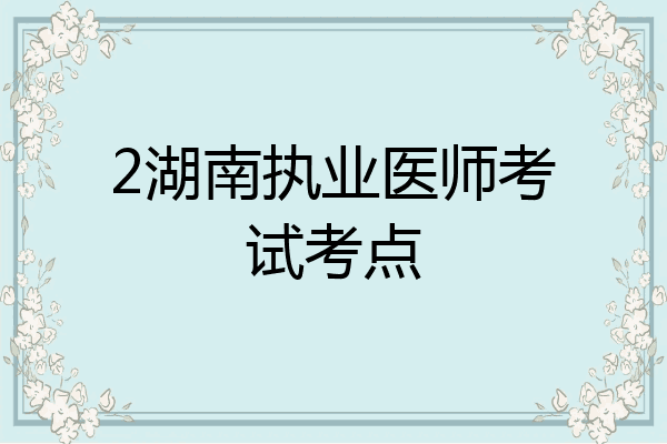 2湖南执业医师考试考点