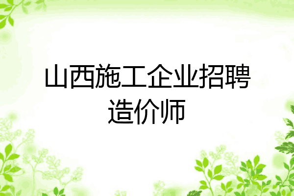 山西施工企业招聘造价师