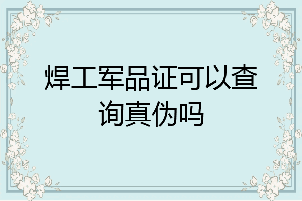 焊工军品证可以查询真伪吗