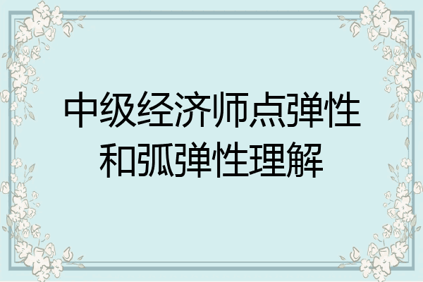 中级经济师点弹性和弧弹性理解