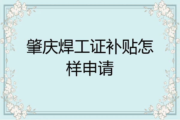 肇庆焊工证补贴怎样申请