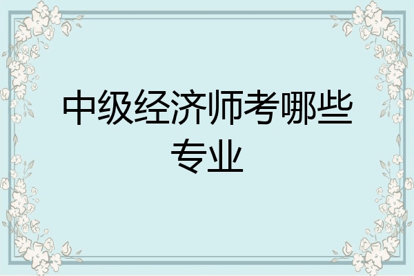 中级经济师考哪些专业