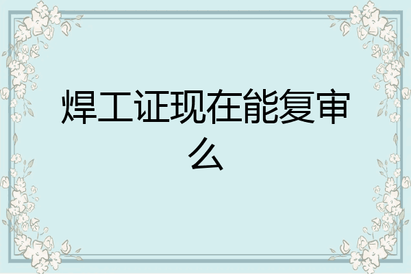 焊工证现在能复审么