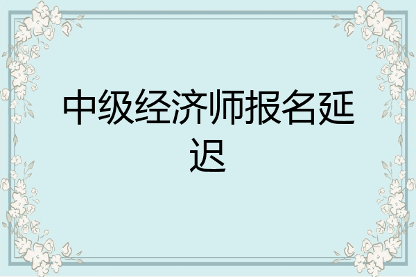 中级经济师报名延迟