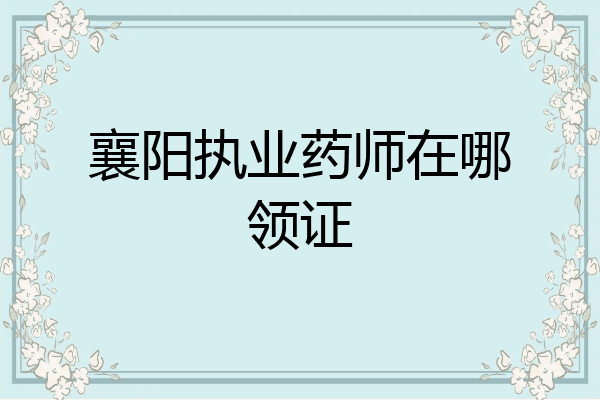 襄阳执业药师在哪领证