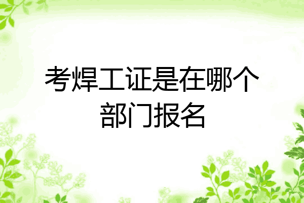 考焊工证是在哪个部门报名