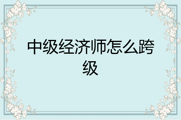 中级经济师怎么跨级