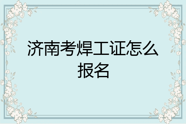 济南考焊工证怎么报名