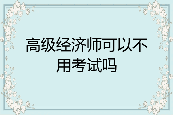 高级经济师可以不用考试吗