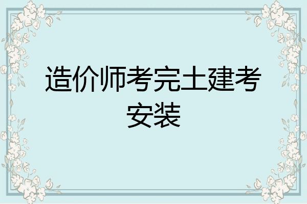 造价师考完土建考安装