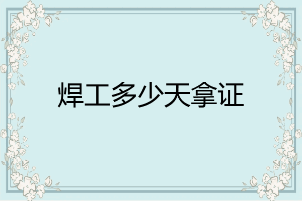 焊工多少天拿证