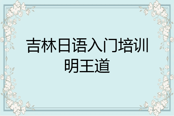 吉林日语入门培训明王道